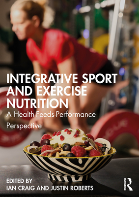 Coperta cărții 'Integrative Sport and Exercise Nutrition: A Health-Feeds-Performance Perspective - Ian Craig'