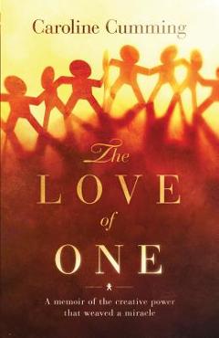 Coperta cărții 'The Love of One: A Memoir of the Creative Power that Weaved a Miracle - Caroline Cumming'
