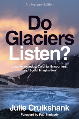 Coperta cărții 'Do Glaciers Listen? Anniversary Edition: Local Knowledge, Colonial Encounters, and Social Imagination - Julie Cruikshank'