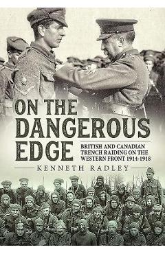 Coperta cărții 'On the Dangerous Edge: British and Canadian Trench Raiding on the Western Front 1914-1918 - Kenneth Radley'