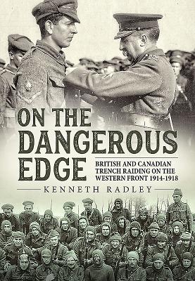 Coperta cărții 'On the Dangerous Edge: British and Canadian Trench Raiding on the Western Front 1914-1918 - Kenneth Radley'