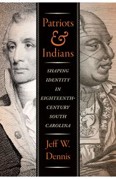 Coperta cărții 'Patriots and Indians: Shaping Identity in Eighteenth-Century South Carolina - Jeff W. Dennis'