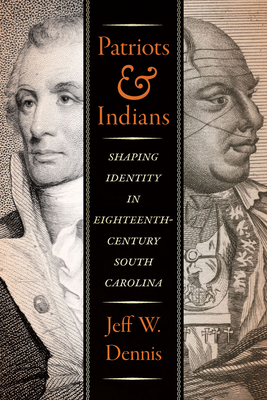 Coperta cărții 'Patriots and Indians: Shaping Identity in Eighteenth-Century South Carolina - Jeff W. Dennis'