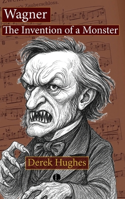 Coperta cărții 'Wagner: The Invention of a Monster - Derek Hughes'