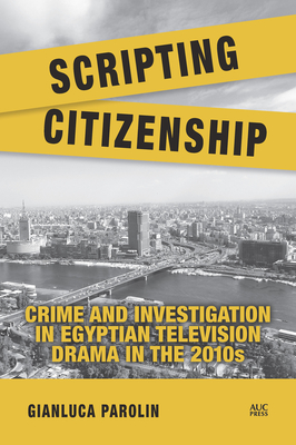 Coperta cărții 'Scripting Citizenship: Crime and Investigation in Egyptian Television Drama in the 2010s - Gianluca Parolin'