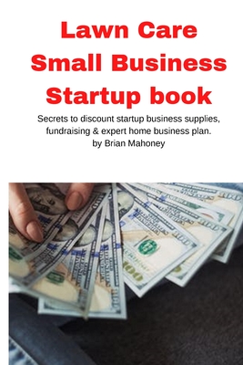 Coperta cărții 'Lawn Care Small Business Startup book: Secrets to discount startup business supplies, fundraising & expert home'