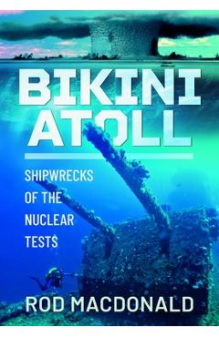Bikini Atoll: Shipwrecks of the Nuclear Tests - Rod Macdonald