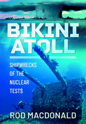 Coperta cărții 'Bikini Atoll: Shipwrecks of the Nuclear Tests - Rod Macdonald'