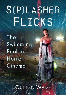 Coperta cărții 'S(p)Lasher Flicks: The Swimming Pool in Horror Cinema - Cullen Wade'