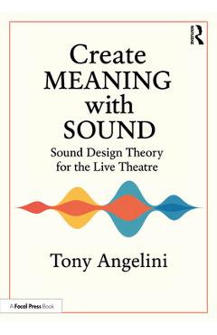 Coperta cărții 'Create Meaning with Sound: Sound Design Theory for Live Theatre - Tony Angelini'