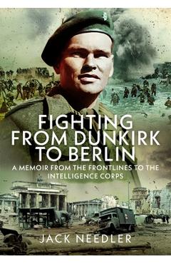 Coperta cărții 'Fighting from Dunkirk to Berlin: A Memoir from the Frontlines to the Intelligence Corps - Jack Needler'