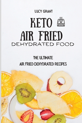 Coperta cărții 'Keto Air Fried Dehydrated Food: The Ultimate Air Fried Dehydrated Recipes - Lucy Grant'