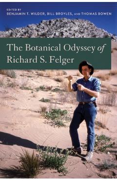 The Botanical Odyssey of Richard S. Felger - Benjamin Theodore Wilder