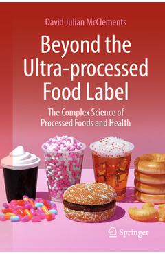 Beyond the Ultra-Processed Food Label: The Complex Science of Processed Foods and Health - David Julian Mcclements