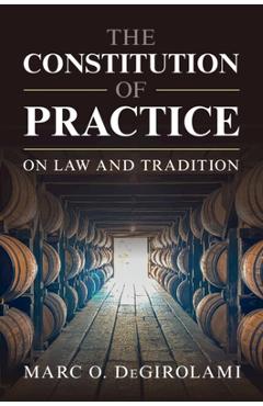 The Constitution of Practice - Marc O. Degirolami