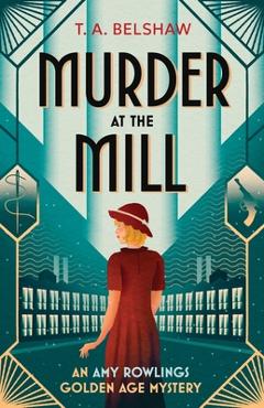 Coperta cărții 'Murder at the Mill: An unputdownable, cozy Golden Age detective mystery for fans of Agatha Christie and Martin Edwards'