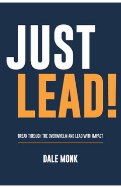 Coperta cărții 'Just Lead!: Break through the overwhelm and lead with impact - Dale Monk'