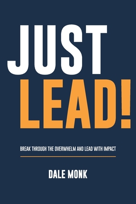 Coperta cărții 'Just Lead!: Break through the overwhelm and lead with impact - Dale Monk'