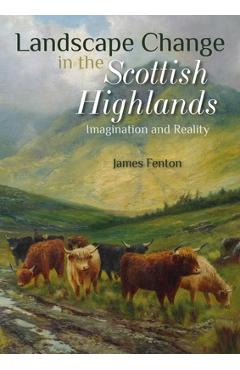 Landscape Change in the Scottish Highlands: Imagination and Reality - James Fenton