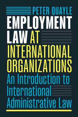 Coperta cărții 'Employment Law at International Organizations: An Introduction to International Administrative Law - Peter Quayle'
