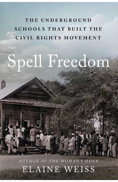 Spell Freedom: The Underground Schools That Built the Civil Rights Movement - Elaine Weiss