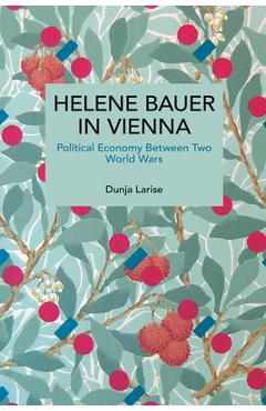 Coperta cărții 'Helene Bauer in Vienna: Political Economy Between Two World Wars - Dunja Larise'