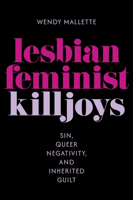 Coperta cărții 'Lesbian Feminist Killjoys: Sin, Queer Negativity, and Inherited Guilt - Wendy Mallette'