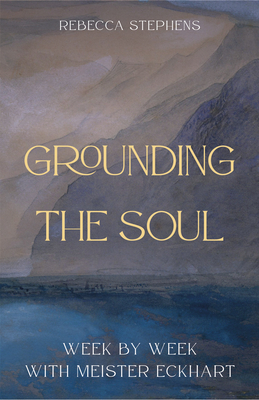 Coperta cărții 'Grounding the Soul: Week-By-Week with Meister Eckhart - Rebecca Stephens'