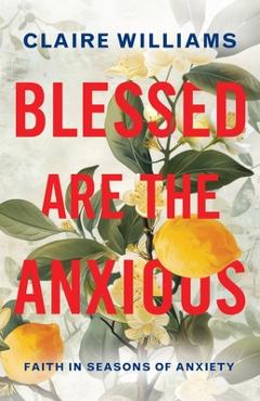 Coperta cărții 'Blessed are the Anxious: Faith in Seasons of Anxiety - Claire Williams'