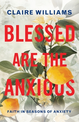 Coperta cărții 'Blessed are the Anxious: Faith in Seasons of Anxiety - Claire Williams'