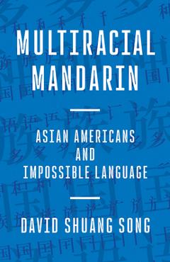 Coperta cărții 'Multiracial Mandarin: Asian Americans and Impossible Language - David Shuang Song'