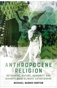 Coperta cărții 'Anthropocene Religion: Rethinking Nature, Humanity and Divinity Amid Climate Catastrophe - Michael Barnes Norton'