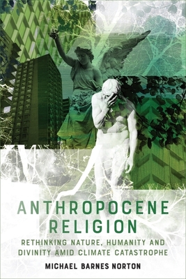 Coperta cărții 'Anthropocene Religion: Rethinking Nature, Humanity and Divinity Amid Climate Catastrophe - Michael Barnes Norton'