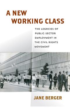 Coperta cărții 'A New Working Class: The Legacies of Public-Sector Employment in the Civil Rights Movement - Jane Berger'