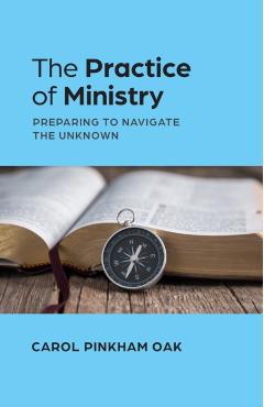 The Practice of Ministry: Preparing to Navigate the Unknown - Carol Pinkham Oak