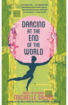 Coperta cărții 'Dancing at the End of the World: Novel-In-Stories - Michelle Sacks'