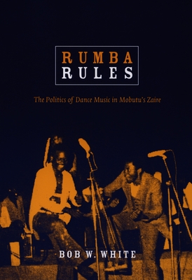 Coperta cărții 'Rumba Rules: The Politics of Dance Music in Mobutu's Zaire - Bob W. White'