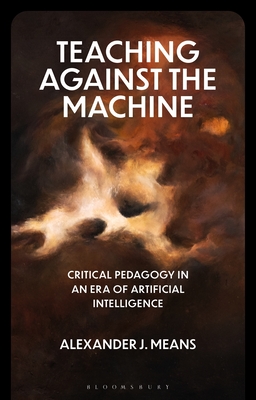 Coperta cărții 'Teaching Against the Machine: Critical Pedagogy in an Era of Artificial Intelligence - Alexander J. Means'