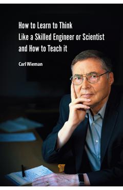 Coperta cărții 'How to Learn to Think like a Skilled Engineer or Scientist and How to Teach It - Carl Wieman'