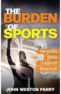 Coperta cărții 'The Burden of Sports: How and Why Athletes Struggle with Mental Health - John Weston Parry'