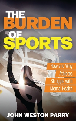 Coperta cărții 'The Burden of Sports: How and Why Athletes Struggle with Mental Health - John Weston Parry'