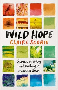 Wild Hope: Stories of living and leading in uncertain times - Claire Scobie