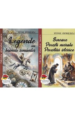 Pachet 2 carti: Legende sau basmele romanilor + Snoave. Povesti morale. Povestiri istorice - Petre Ispirescu