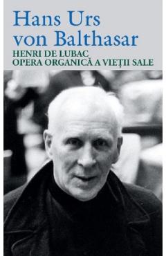 Coperta cărții 'Henri de Lubac. Opera organică a vieții sale - Hans Urs von Balthasar'