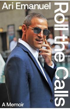 Coperta cărții 'Roll the Calls - Ari Emanuel'