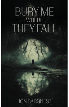Bury Me Where They Fall - Jon Barghest