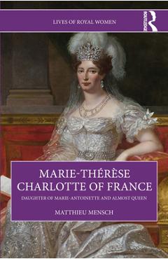 Coperta cărții 'Marie-Thérèse Charlotte of France: Daughter of Marie-Antoinette and Almost Queen - Matthieu Mensch'