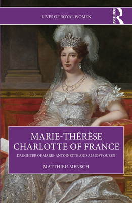 Coperta cărții 'Marie-Thérèse Charlotte of France: Daughter of Marie-Antoinette and Almost Queen - Matthieu Mensch'