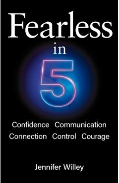 Coperta cărții 'Fearless in 5: Confidence, Communication, Connection, Control, Courage - Jennifer Willey'