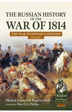 Coperta cărții 'The Russian History of the War of 1814 Volume 1: The War to Depose Napoleon - Modest Ivanovich Bogdanovich'